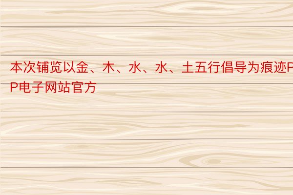 本次铺览以金、木、水、水、土五行倡导为痕迹PP电子网站官方