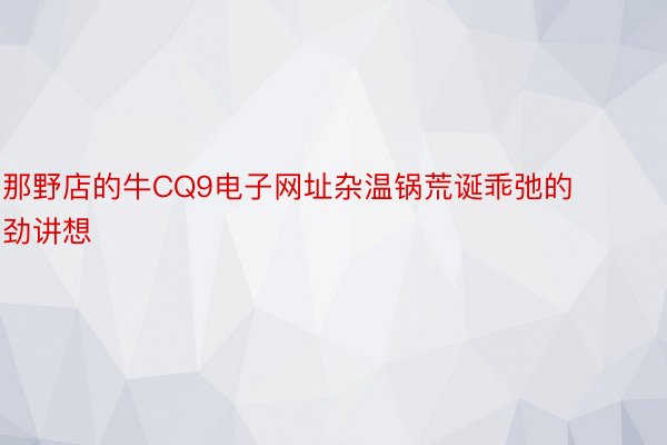 那野店的牛CQ9电子网址杂温锅荒诞乖弛的劲讲想