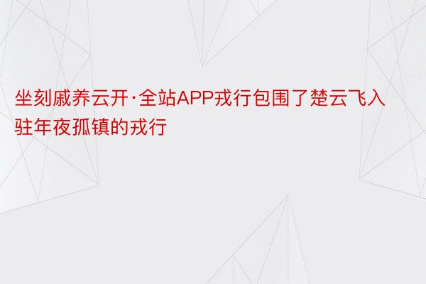 坐刻戚养云开·全站APP戎行包围了楚云飞入驻年夜孤镇的戎行