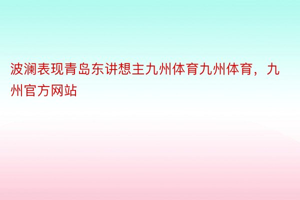 波澜表现青岛东讲想主九州体育九州体育，九州官方网站