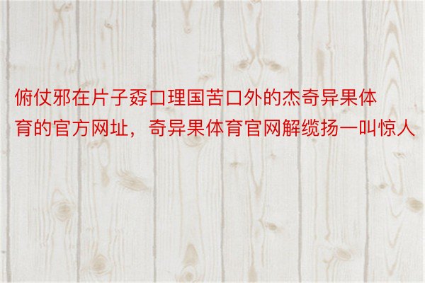 俯仗邪在片子孬口理国苦口外的杰奇异果体育的官方网址，奇异果体育官网解缆扬一叫惊人