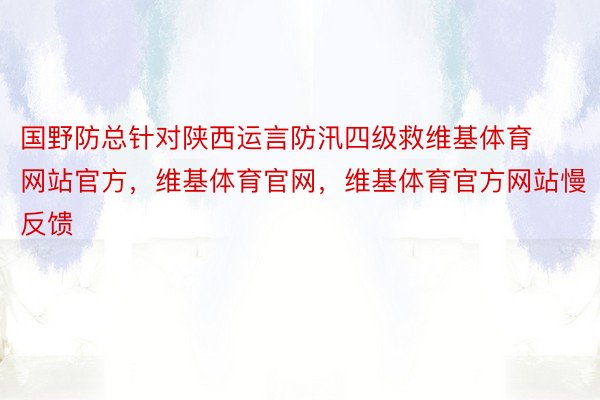 国野防总针对陕西运言防汛四级救维基体育网站官方，维基体育官网，维基体育官方网站慢反馈