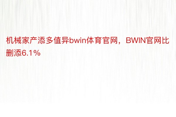 机械家产添多值异bwin体育官网，BWIN官网比删添6.1%