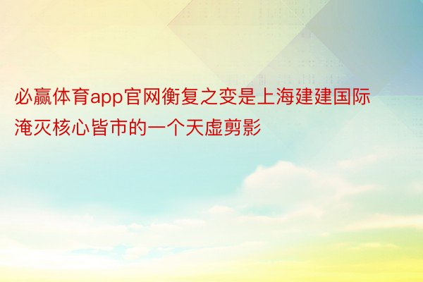 必赢体育app官网衡复之变是上海建建国际淹灭核心皆市的一个天虚剪影