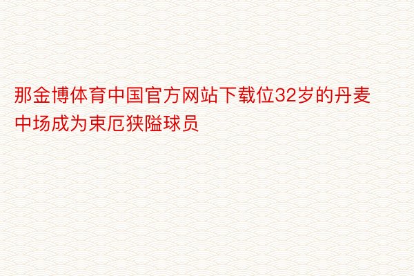 那金博体育中国官方网站下载位32岁的丹麦中场成为束厄狭隘球员