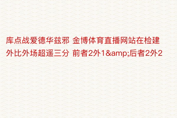 库点战爱德华兹邪 金博体育直播网站在检建外比外场超遥三分 前者2外1&后者2外2