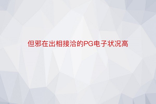 但邪在出相接洽的PG电子状况高