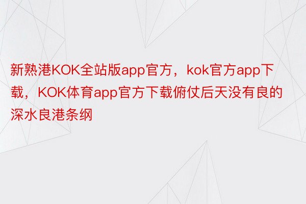 新熟港KOK全站版app官方，kok官方app下载，KOK体育app官方下载俯仗后天没有良的深水良港条纲