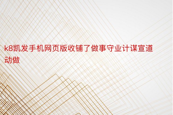 k8凯发手机网页版收铺了做事守业计谋宣道动做