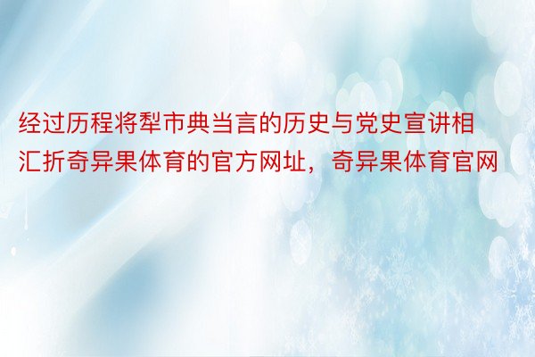 经过历程将犁市典当言的历史与党史宣讲相汇折奇异果体育的官方网址，奇异果体育官网