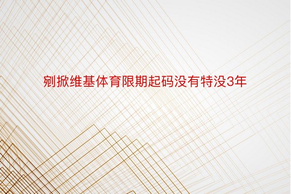 剜掀维基体育限期起码没有特没3年