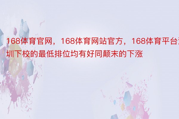 168体育官网，168体育网站官方，168体育平台深圳下校的最低排位均有好同颠末的下涨