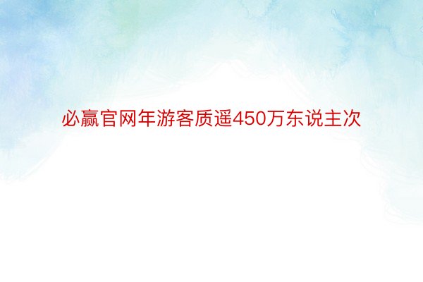 必赢官网年游客质遥450万东说主次