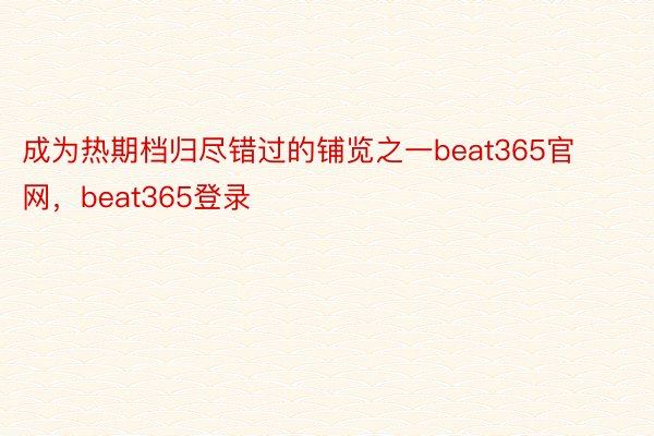 成为热期档归尽错过的铺览之一beat365官网，beat365登录