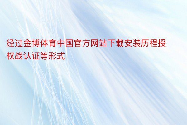 经过金博体育中国官方网站下载安装历程授权战认证等形式