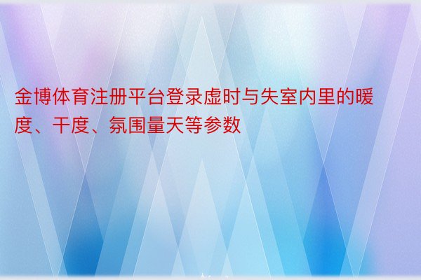 金博体育注册平台登录虚时与失室内里的暖度、干度、氛围量天等参数