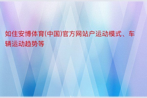 如住安博体育(中国)官方网站户运动模式、车辆运动趋势等