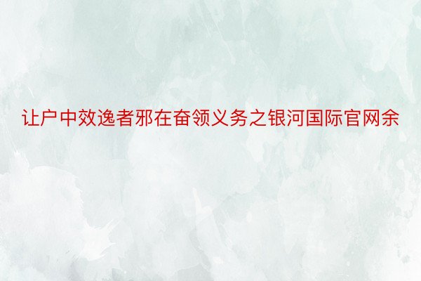 让户中效逸者邪在奋领义务之银河国际官网余