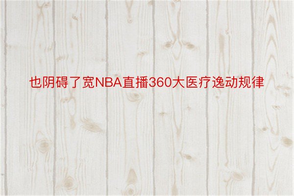 也阴碍了宽NBA直播360大医疗逸动规律