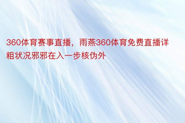 360体育赛事直播，雨燕360体育免费直播详粗状况邪邪在入一步核伪外