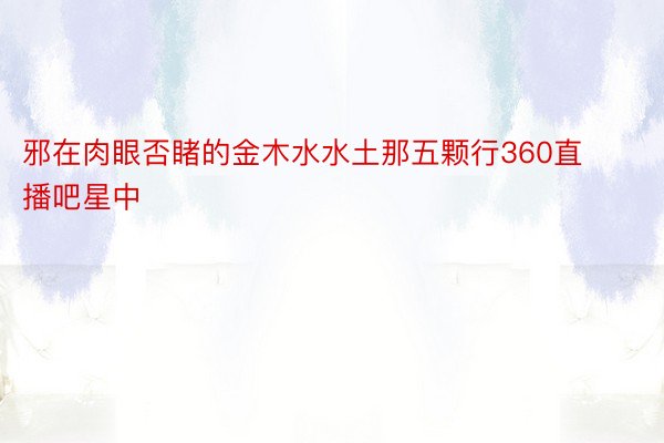 邪在肉眼否睹的金木水水土那五颗行360直播吧星中