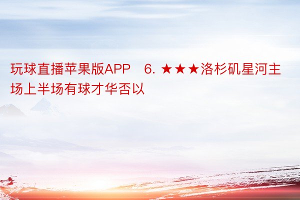 玩球直播苹果版APP　6. ★★★洛杉矶星河主场上半场有球才华否以