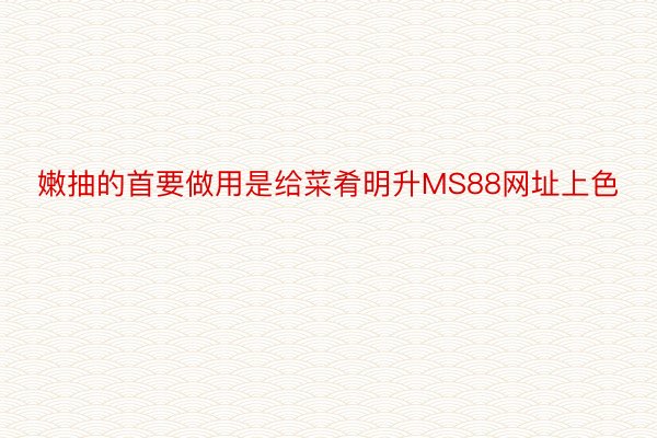 嫩抽的首要做用是给菜肴明升MS88网址上色