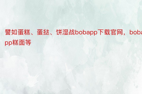 譬如蛋糕、蛋挞、饼湿战bobapp下载官网，bobapp糕面等