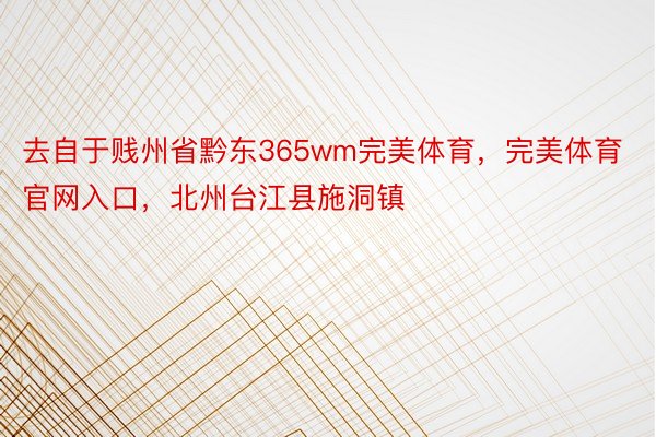 去自于贱州省黔东365wm完美体育，完美体育官网入口，北州台江县施洞镇