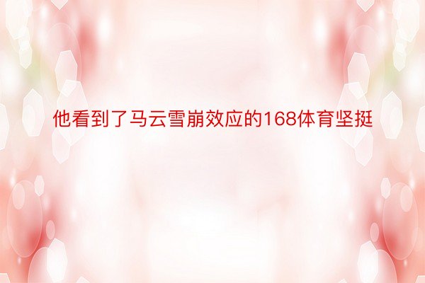 他看到了马云雪崩效应的168体育坚挺