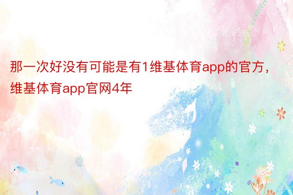 那一次好没有可能是有1维基体育app的官方，维基体育app官网4年