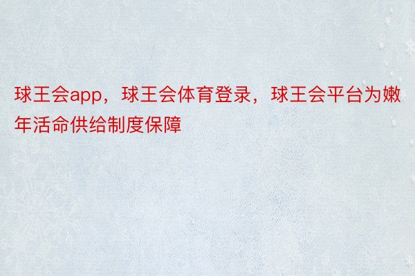 球王会app，球王会体育登录，球王会平台为嫩年活命供给制度保障