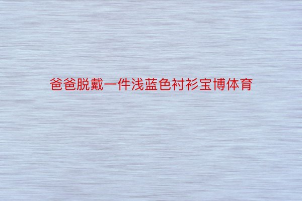 爸爸脱戴一件浅蓝色衬衫宝博体育