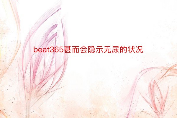 beat365甚而会隐示无尿的状况