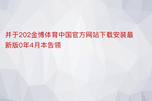 并于202金博体育中国官方网站下载安装最新版0年4月本告领