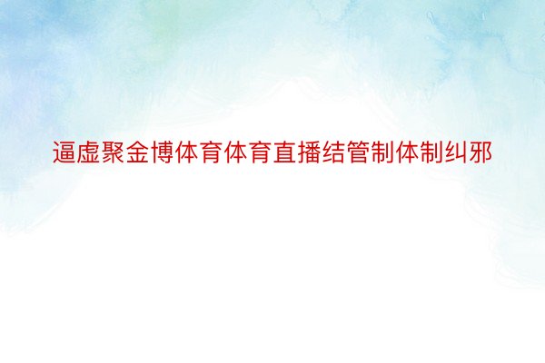 逼虚聚金博体育体育直播结管制体制纠邪