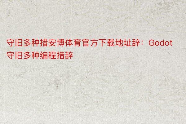 守旧多种措安博体育官方下载地址辞：Godot守旧多种编程措辞