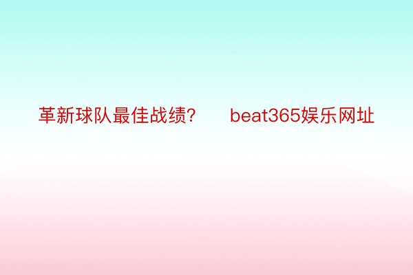 革新球队最佳战绩？    beat365娱乐网址