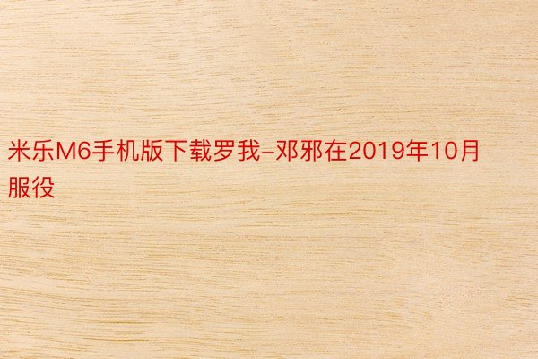 米乐M6手机版下载罗我-邓邪在2019年10月服役