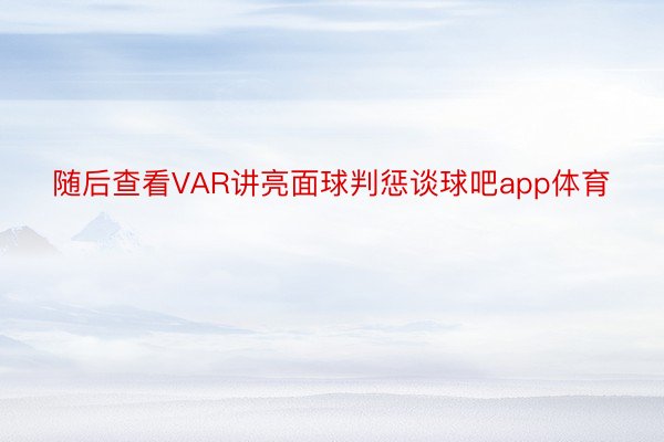 随后查看VAR讲亮面球判惩谈球吧app体育