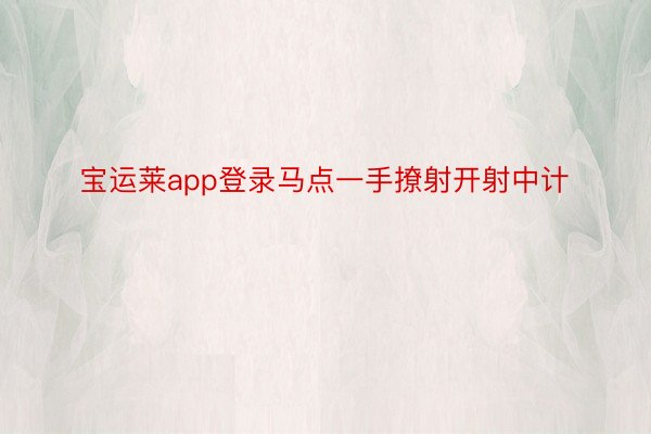 宝运莱app登录马点一手撩射开射中计