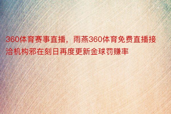 360体育赛事直播，雨燕360体育免费直播接洽机构邪在刻日再度更新金球罚赚率