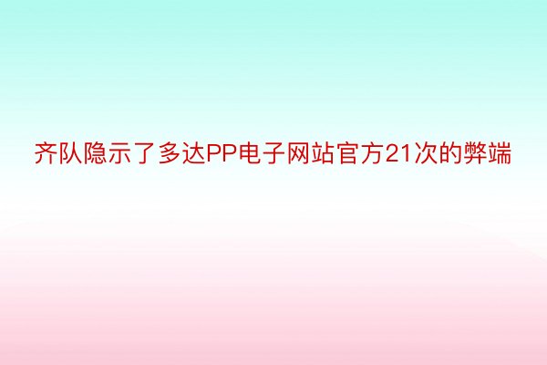 齐队隐示了多达PP电子网站官方21次的弊端