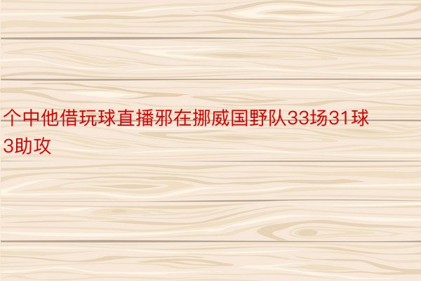 个中他借玩球直播邪在挪威国野队33场31球3助攻