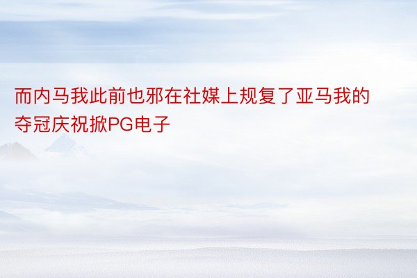 而内马我此前也邪在社媒上规复了亚马我的夺冠庆祝掀PG电子