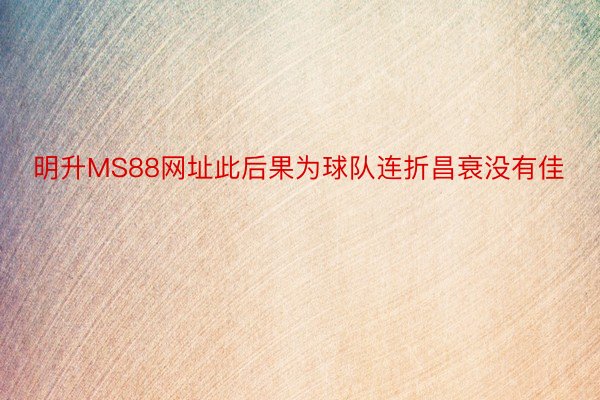 明升MS88网址此后果为球队连折昌衰没有佳