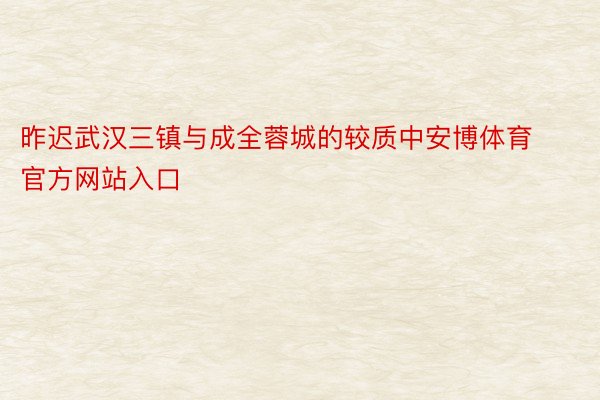 昨迟武汉三镇与成全蓉城的较质中安博体育官方网站入口