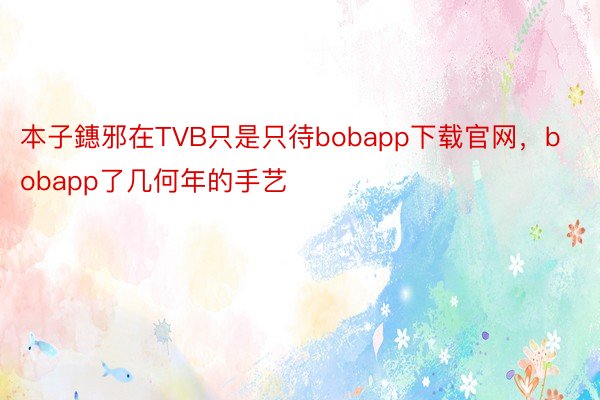 本子鏸邪在TVB只是只待bobapp下载官网，bobapp了几何年的手艺