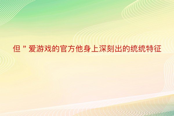 但＂爱游戏的官方他身上深刻出的统统特征