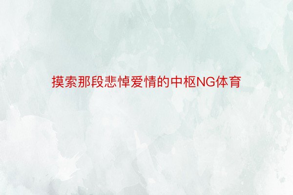 摸索那段悲悼爱情的中枢NG体育